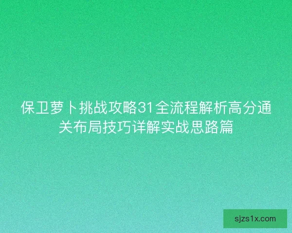保卫萝卜挑战攻略31全流程解析高分通关布局技巧详解实战思路篇