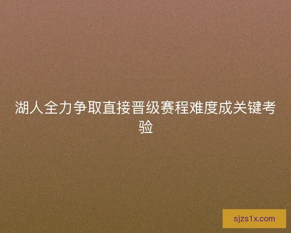 湖人全力争取直接晋级赛程难度成关键考验