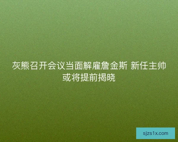 灰熊召开会议当面解雇詹金斯 新任主帅或将提前揭晓