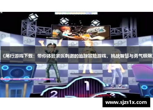 《尾行游戏下载：带你体验紧张刺激的追踪冒险游戏，挑战智慧与勇气极限》