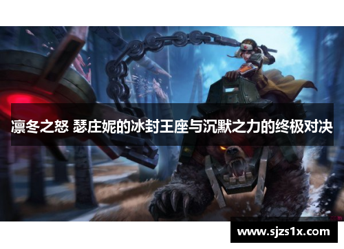 凛冬之怒 瑟庄妮的冰封王座与沉默之力的终极对决
