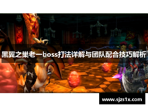 黑翼之巢老一boss打法详解与团队配合技巧解析