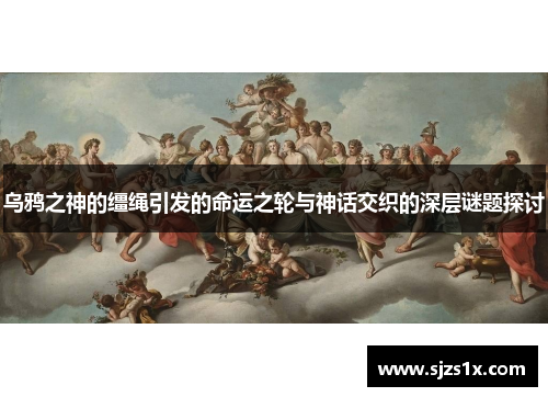 乌鸦之神的缰绳引发的命运之轮与神话交织的深层谜题探讨