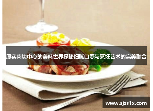 厚实肉块中心的美味世界探秘细腻口感与烹饪艺术的完美融合
