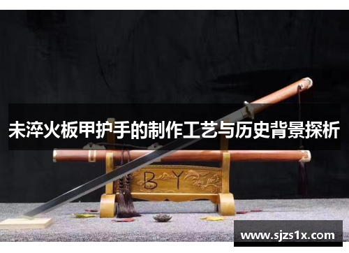 未淬火板甲护手的制作工艺与历史背景探析